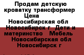 Продам детскую кроватку-трансформер  › Цена ­ 6 000 - Новосибирская обл., Новосибирск г. Дети и материнство » Мебель   . Новосибирская обл.,Новосибирск г.